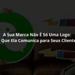 A Sua Marca Não É Só Uma Logo: O Que Ela Comunica para Seus Clientes?